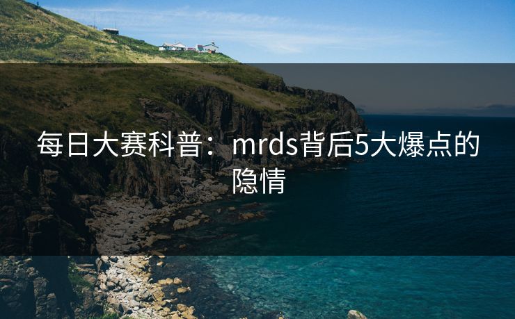 每日大赛科普:mrds背后5大爆点的隐情 每日大赛科普:mrds背后5大爆点的隐情