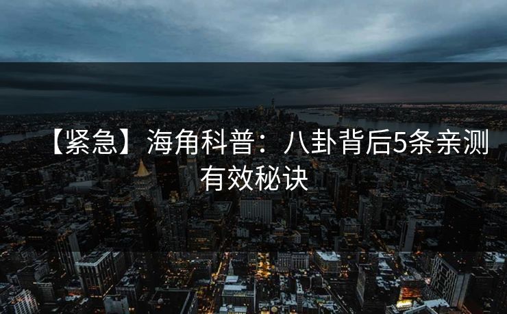【紧急】海角科普：八卦背后5条亲测有效秘诀