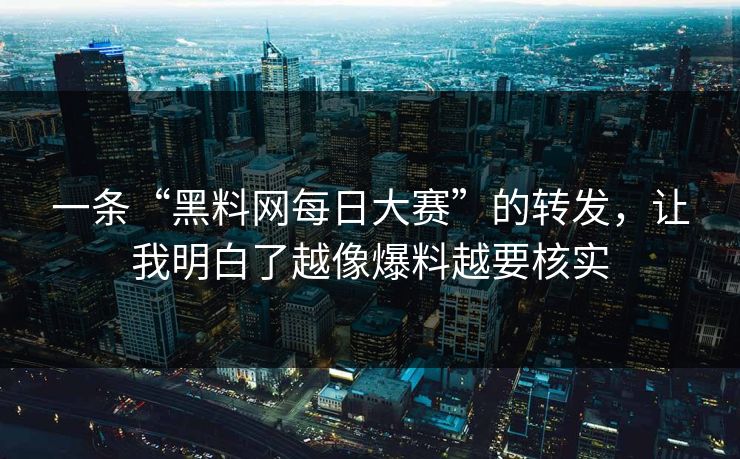 一条“黑料网每日大赛”的转发，让我明白了越像爆料越要核实