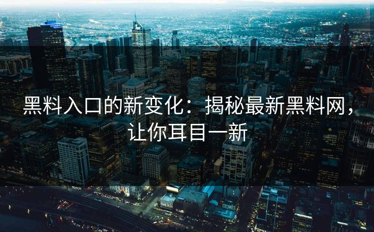 黑料入口的新变化：揭秘最新黑料网，让你耳目一新